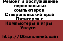 Ремонт и обслуживание персональных компьютеров - Ставропольский край, Пятигорск г. Компьютеры и игры » Услуги   